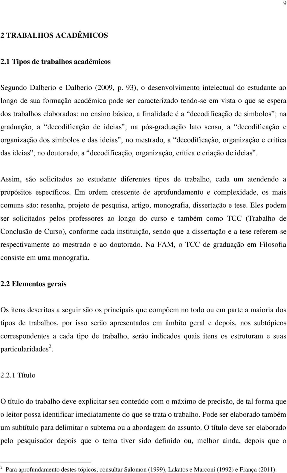 a decodificação de símbolos ; na graduação, a decodificação de ideias ; na pós-graduação lato sensu, a decodificação e organização dos símbolos e das ideias ; no mestrado, a decodificação,