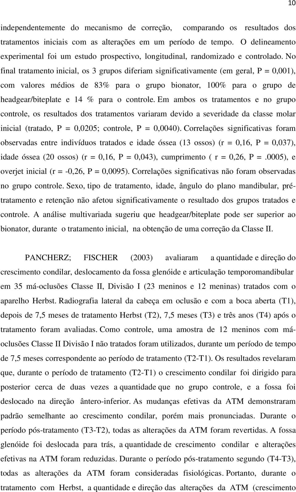 No final tratamento inicial, os 3 grupos diferiam significativamente (em geral, P = 0,001), com valores médios de 83% para o grupo bionator, 100% para o grupo de headgear/biteplate e 14 % para o