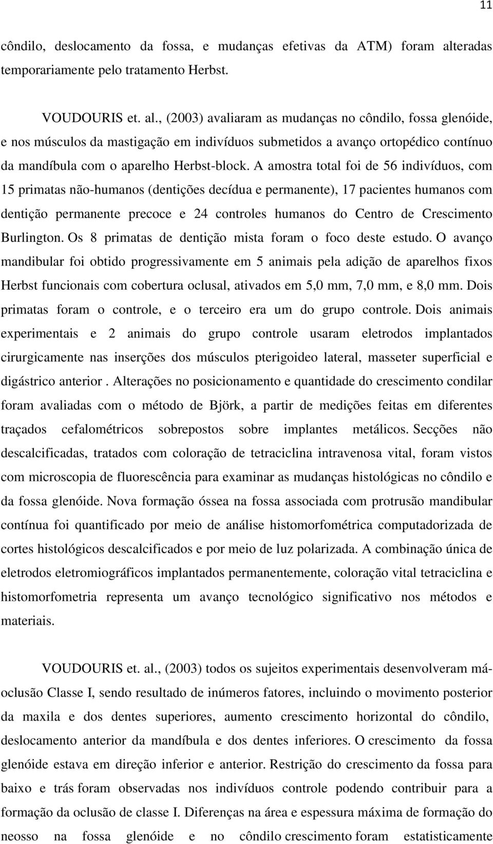 , (2003) avaliaram as mudanças no côndilo, fossa glenóide, e nos músculos da mastigação em indivíduos submetidos a avanço ortopédico contínuo da mandíbula com o aparelho Herbst-block.