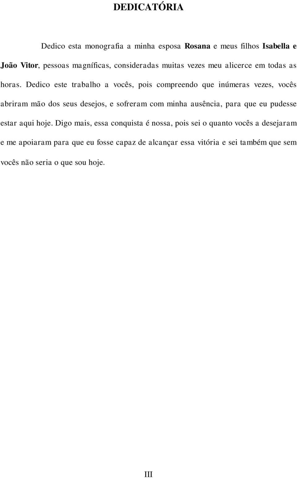 Dedico este trabalho a vocês, pois compreendo que inúmeras vezes, vocês abriram mão dos seus desejos, e sofreram com minha ausência,