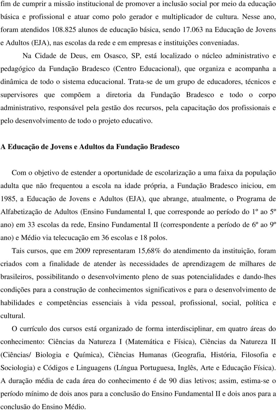 Na Cidade de Deus, em Osasco, SP, está localizado o núcleo administrativo e pedagógico da Fundação Bradesco (Centro Educacional), que organiza e acompanha a dinâmica de todo o sistema educacional.