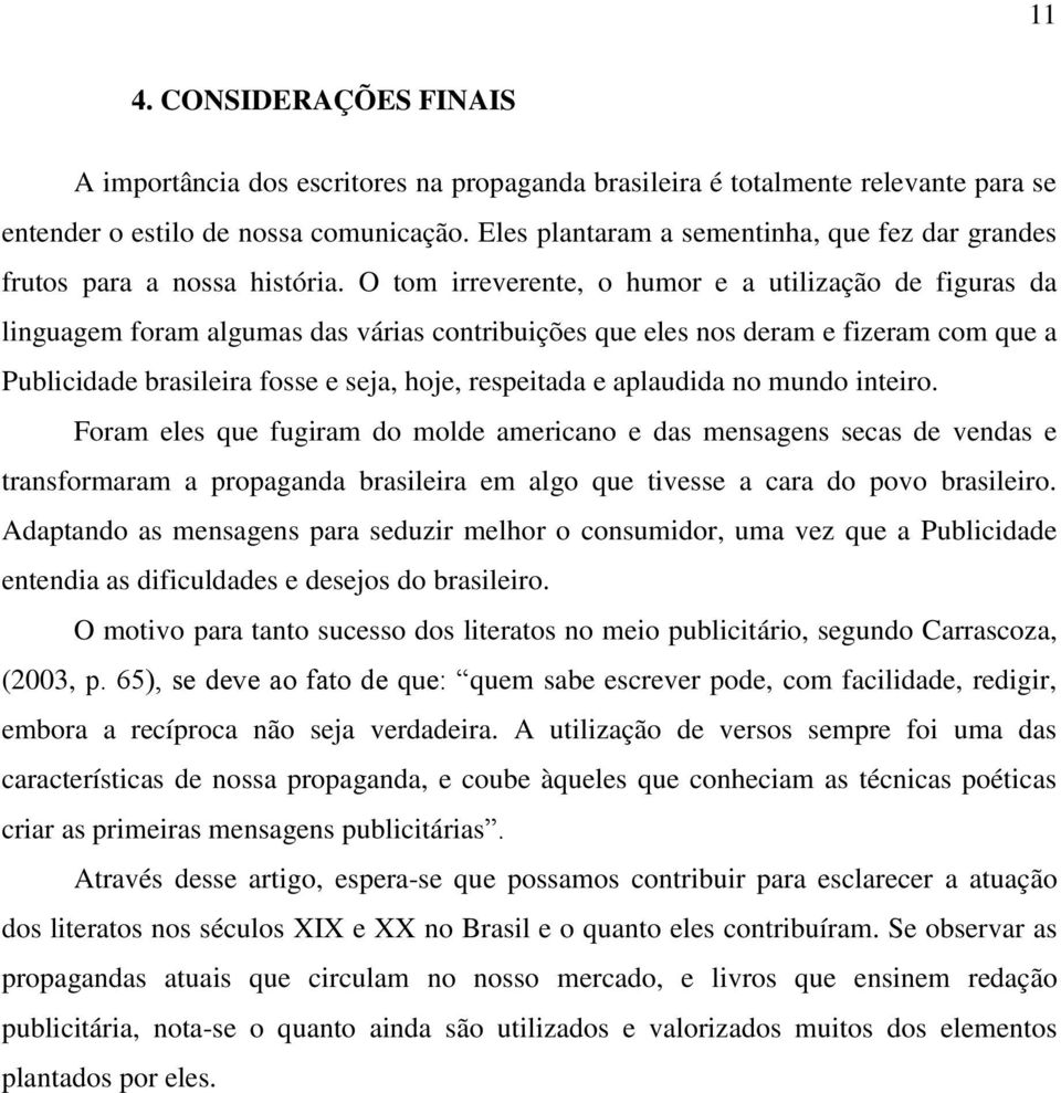 O tom irreverente, o humor e a utilização de figuras da linguagem foram algumas das várias contribuições que eles nos deram e fizeram com que a Publicidade brasileira fosse e seja, hoje, respeitada e