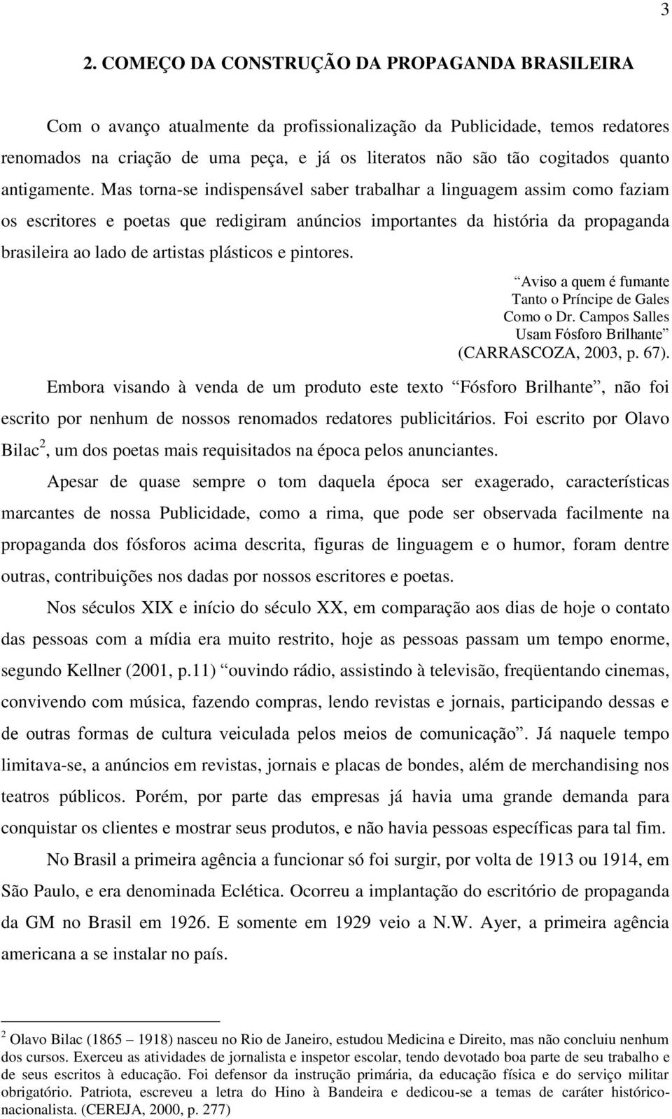 Mas torna-se indispensável saber trabalhar a linguagem assim como faziam os escritores e poetas que redigiram anúncios importantes da história da propaganda brasileira ao lado de artistas plásticos e