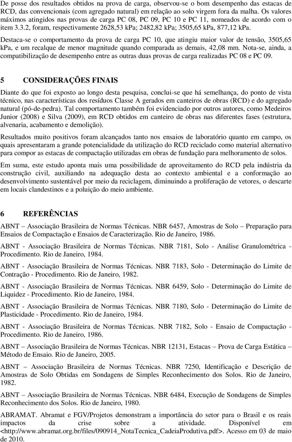 Destaca-se o comportamento da prova de carga PC 10, que atingiu maior valor de tensão, 3505,65 kpa, e um recalque de menor magnitude quando comparada as demais, 42,08 mm.