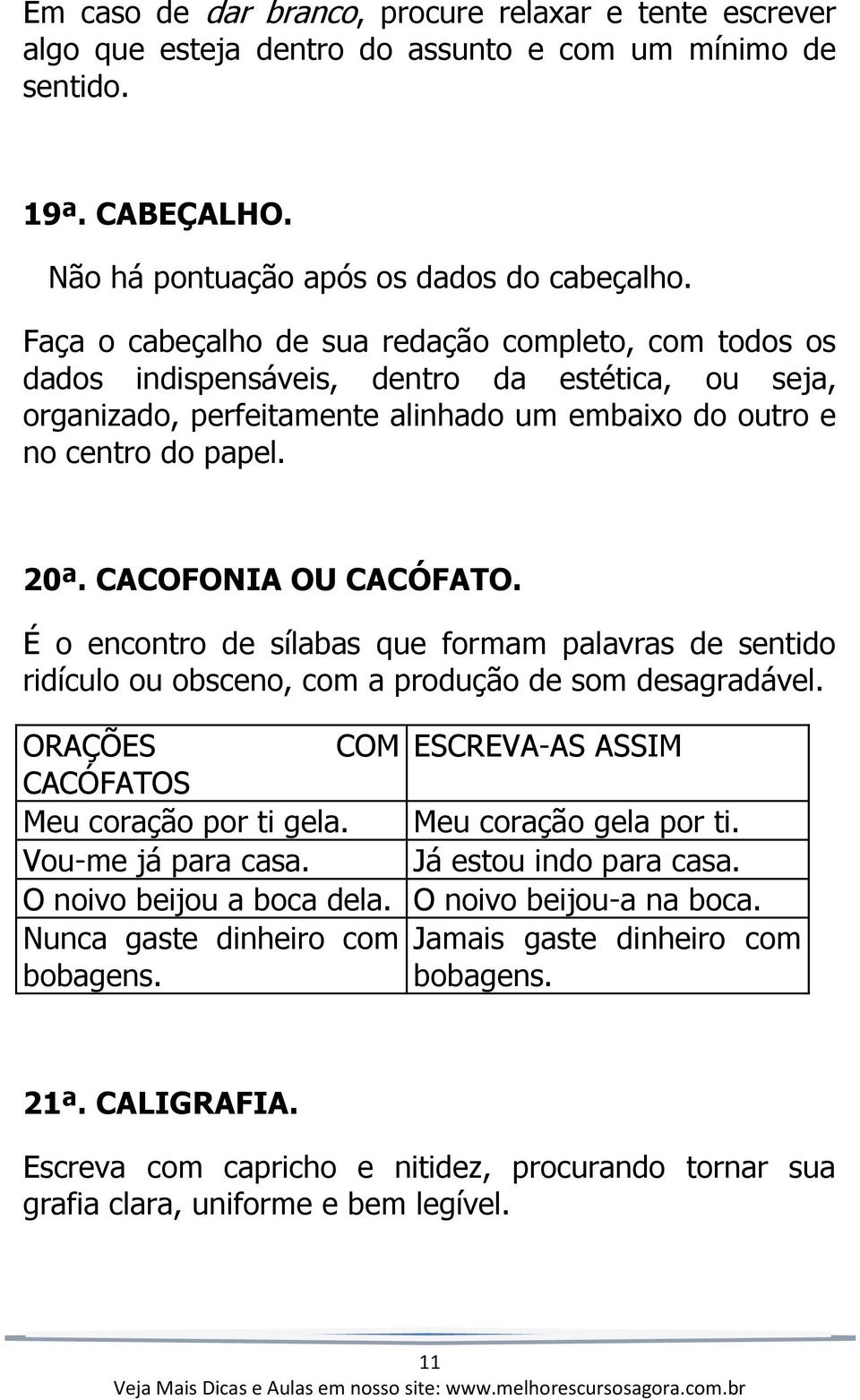 CACOFONIA OU CACÓFATO. É o encontro de sílabas que formam palavras de sentido ridículo ou obsceno, com a produção de som desagradável. ORAÇÕES COM ESCREVA-AS ASSIM CACÓFATOS Meu coração por ti gela.