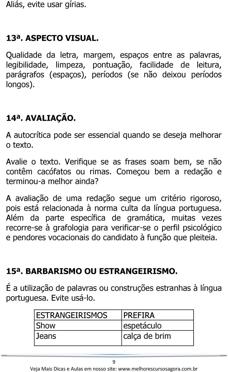 A autocrítica pode ser essencial quando se deseja melhorar o texto. Avalie o texto. Verifique se as frases soam bem, se não contêm cacófatos ou rimas. Começou bem a redação e terminou-a melhor ainda?