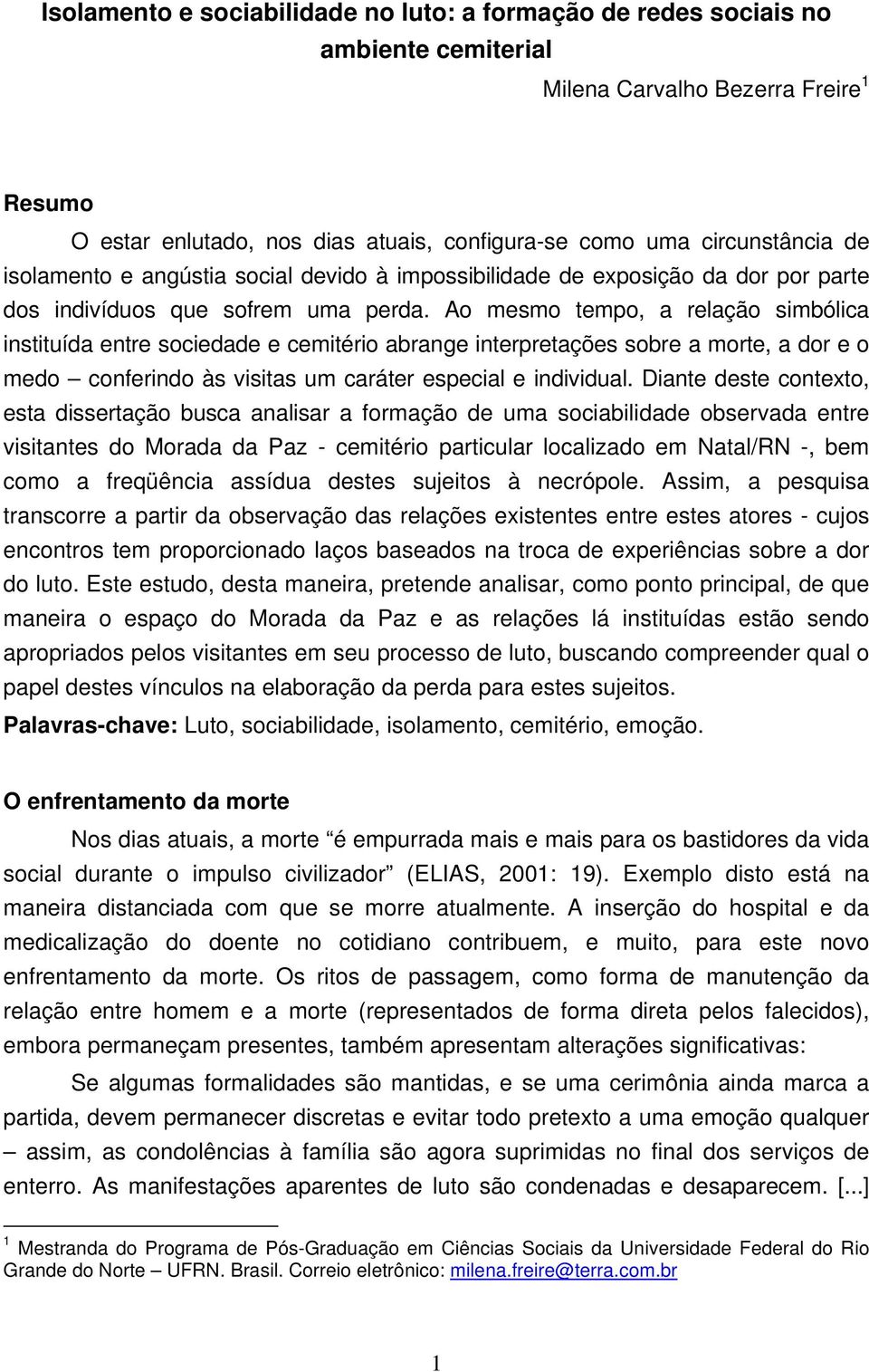 Ao mesmo tempo, a relação simbólica instituída entre sociedade e cemitério abrange interpretações sobre a morte, a dor e o medo conferindo às visitas um caráter especial e individual.