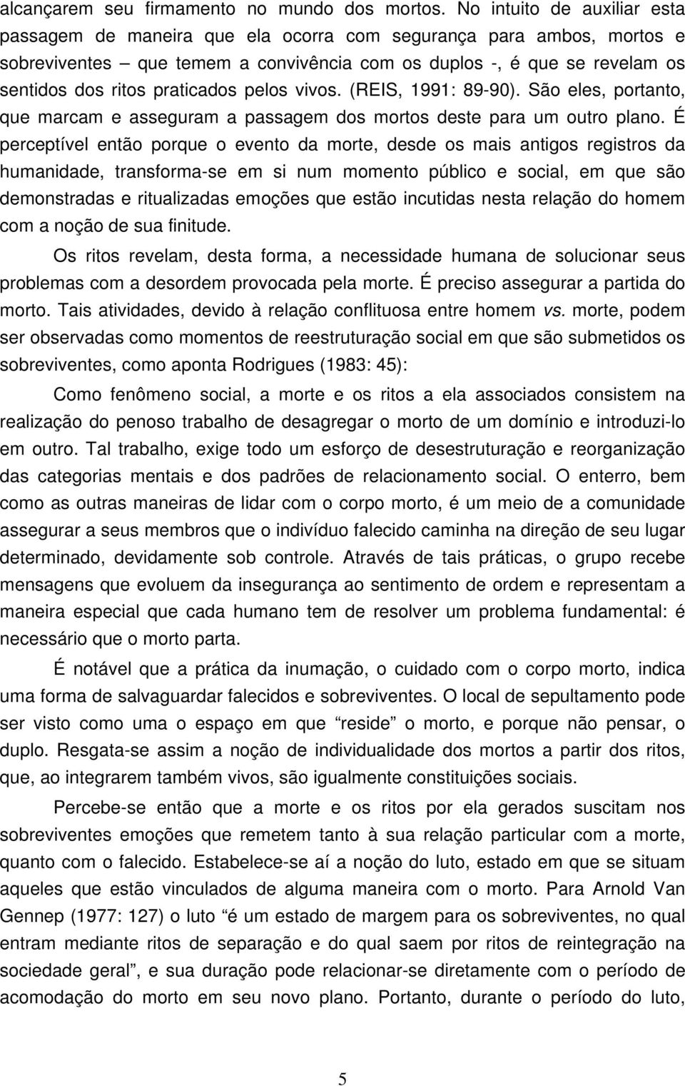 praticados pelos vivos. (REIS, 1991: 89-90). São eles, portanto, que marcam e asseguram a passagem dos mortos deste para um outro plano.