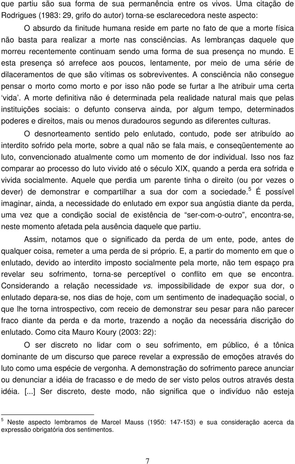 nas consciências. As lembranças daquele que morreu recentemente continuam sendo uma forma de sua presença no mundo.