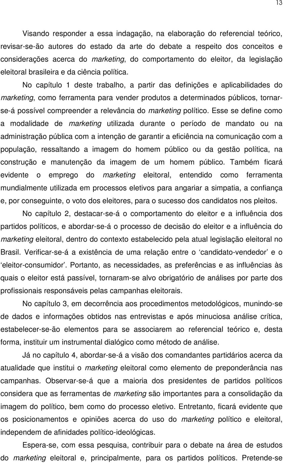 No capítulo 1 deste trabalho, a partir das definições e aplicabilidades do marketing, como ferramenta para vender produtos a determinados públicos, tornarse-á possível compreender a relevância do