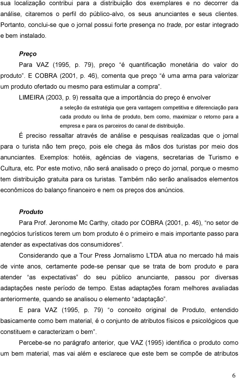 E COBRA (200, p. 46), comenta que preço é uma arma para valorizar um produto ofertado ou mesmo para estimular a compra. LIMEIRA (2003, p.