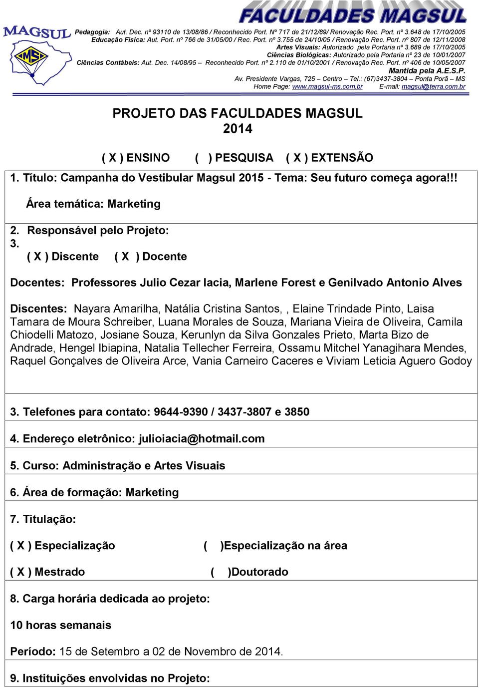 14/08/95 Reconhecido Port. nº 2.110 de 01/10/2001 / Renovação Rec. Port. nº 406 de 10/05/2007 Mantida pela A.E.S.P. Av. Presidente Vargas, 725 Centro Tel.: (67)3437-3804 Ponta Porã MS Home Page: www.