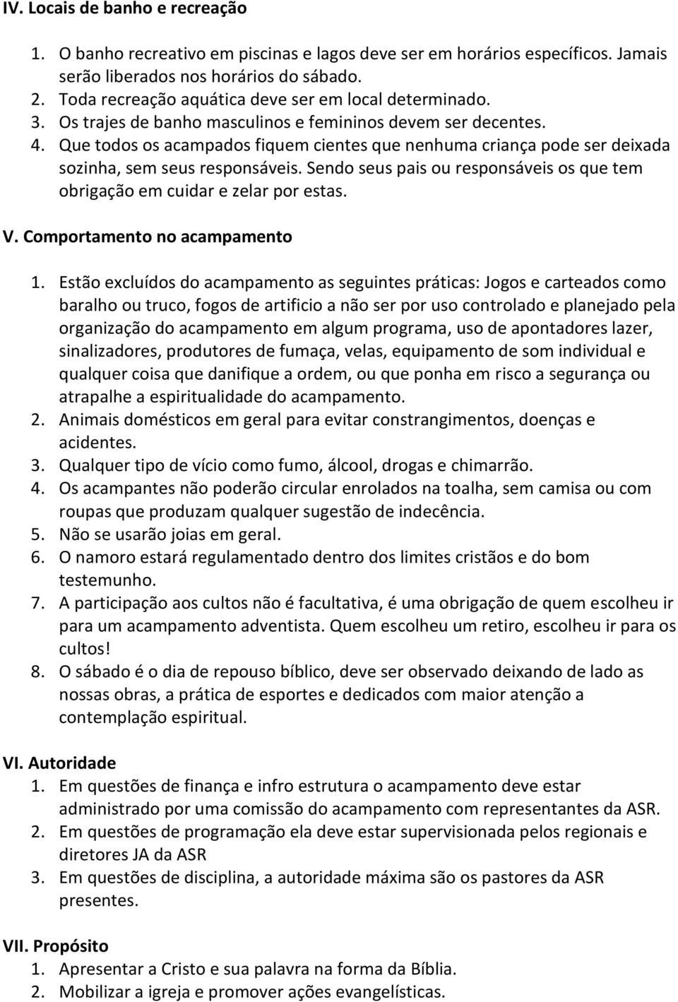 Que todos os acampados fiquem cientes que nenhuma criança pode ser deixada sozinha, sem seus responsáveis. Sendo seus pais ou responsáveis os que tem obrigação em cuidar e zelar por estas. V.