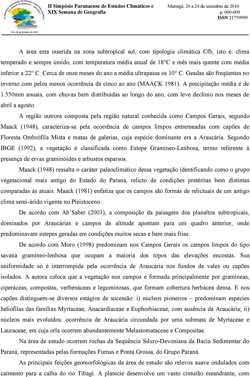 550mm anuais, com chuvas bem distribuídas ao longo do ano, com leve declínio nos meses de abril a agosto.