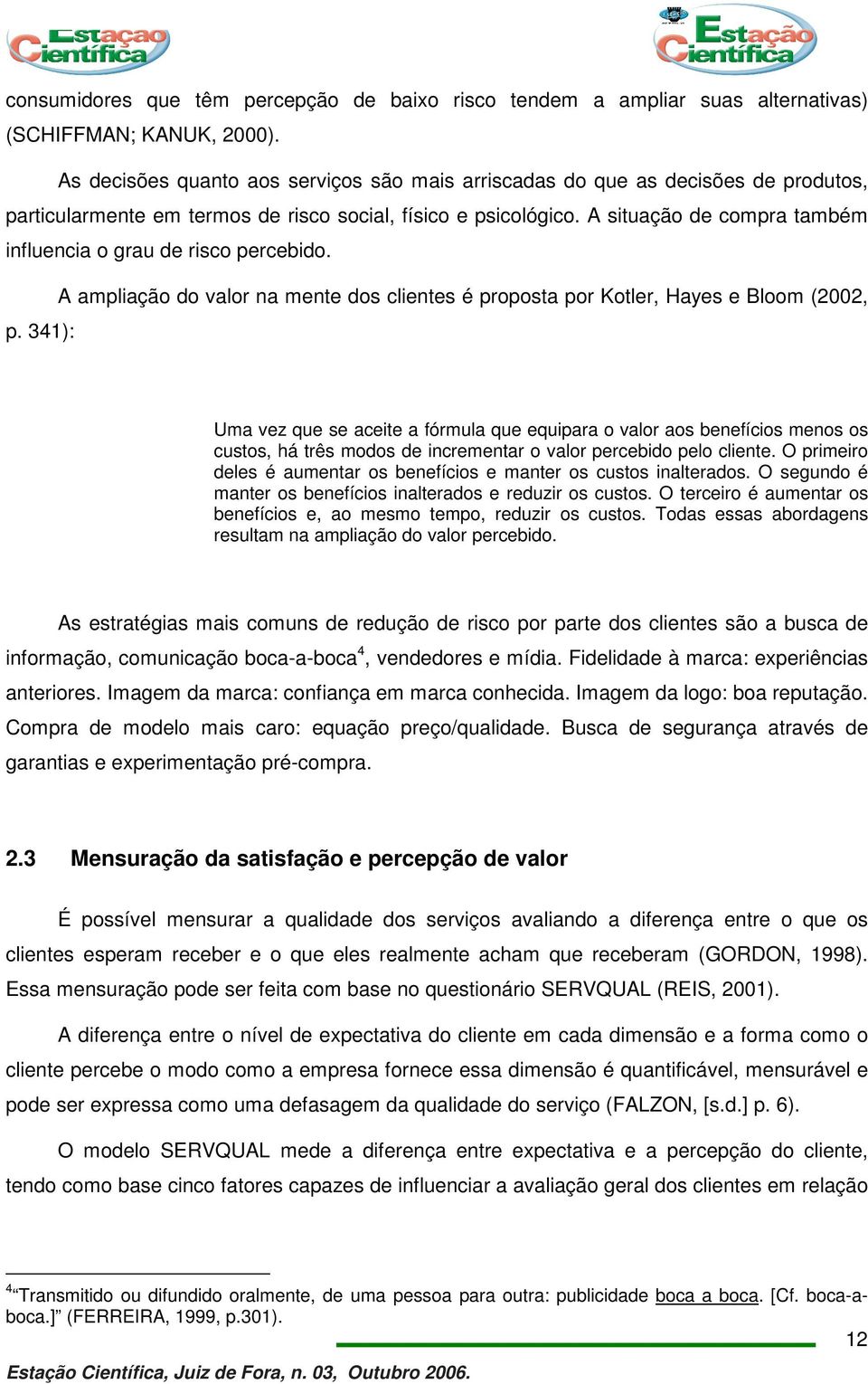 A situação de compra também influencia o grau de risco percebido. A ampliação do valor na mente dos clientes é proposta por Kotler, Hayes e Bloom (2002, p.