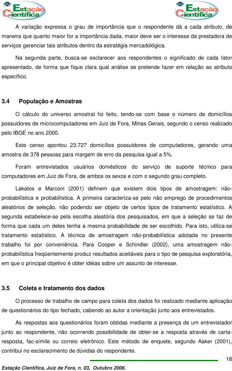 Na segunda parte, busca-se esclarecer aos respondentes o significado de cada fator apresentado, de forma que fique clara qual análise se pretende fazer em relação ao atributo específico. 3.