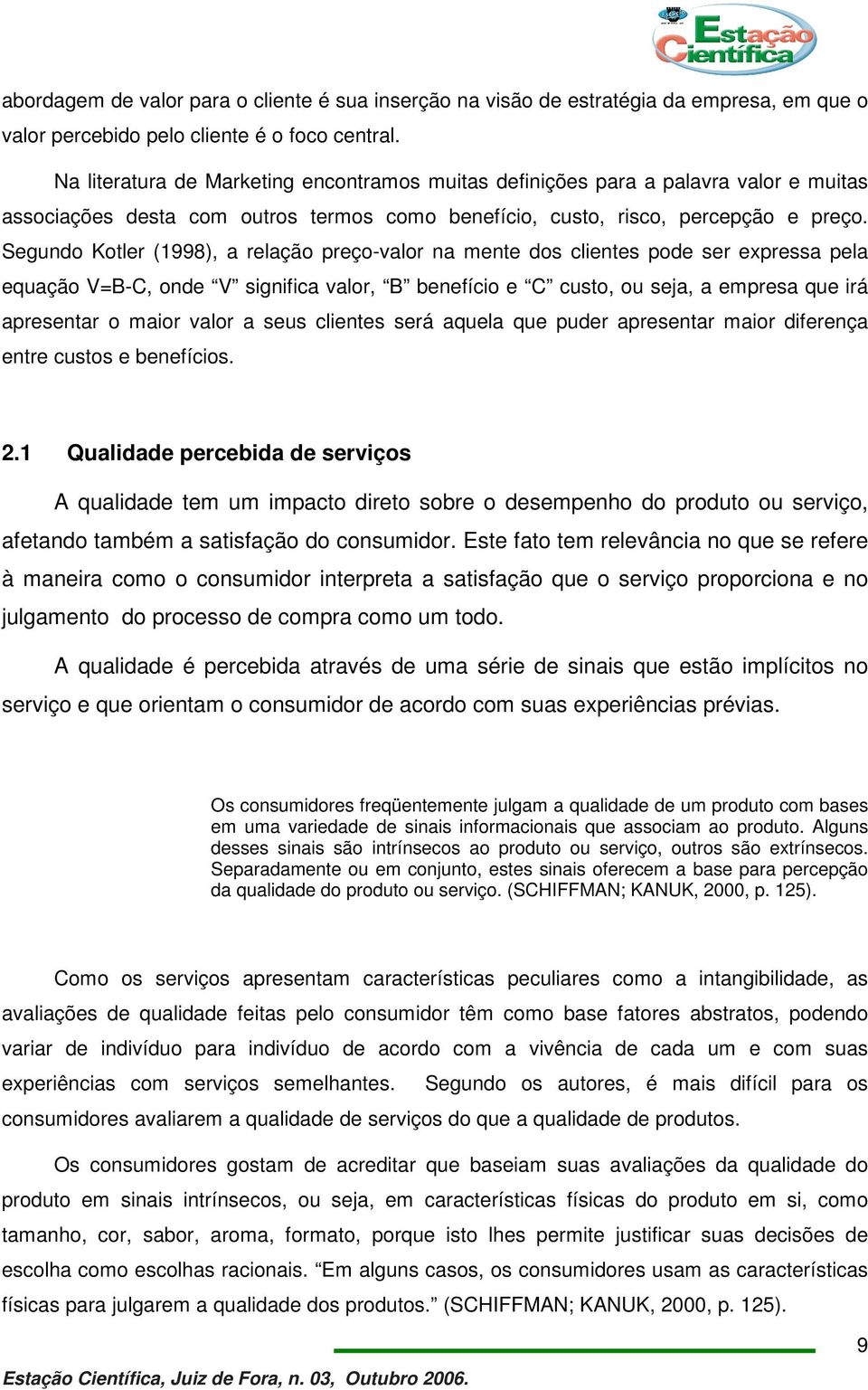 Segundo Kotler (1998), a relação preço-valor na mente dos clientes pode ser expressa pela equação V=B-C, onde V significa valor, B benefício e C custo, ou seja, a empresa que irá apresentar o maior