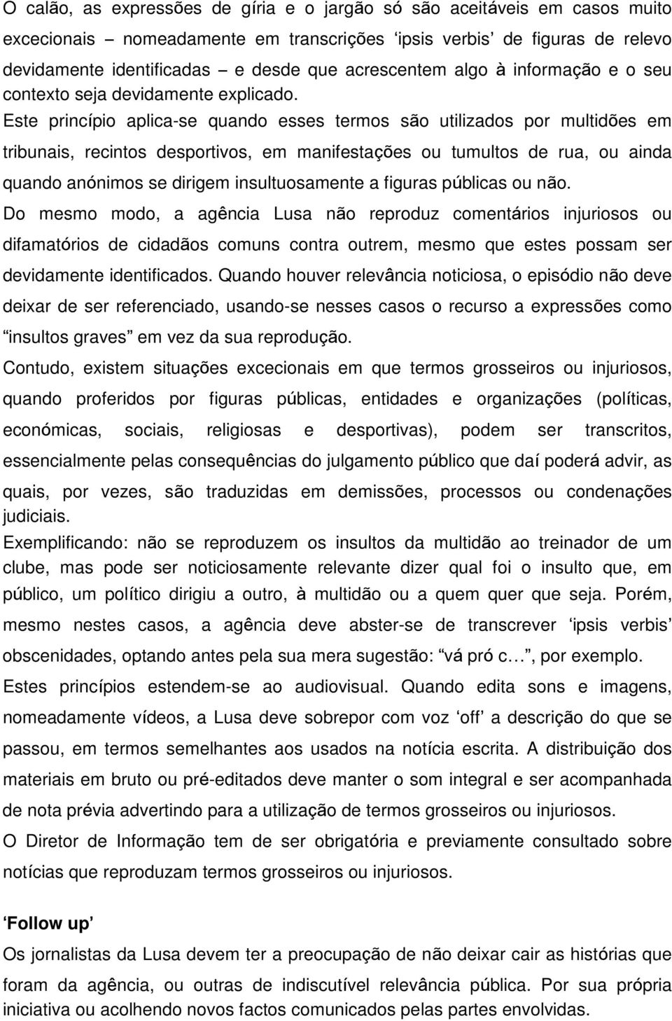 Este princípio aplica-se quando esses termos são utilizados por multidões em tribunais, recintos desportivos, em manifestações ou tumultos de rua, ou ainda quando anónimos se dirigem insultuosamente