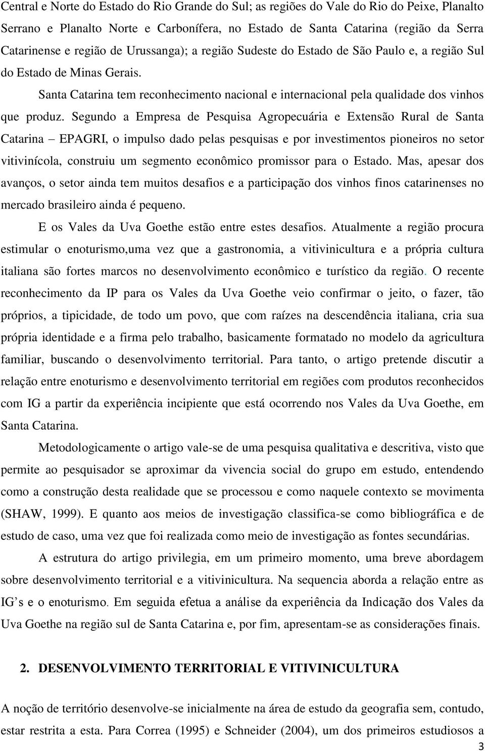 Segundo a Empresa de Pesquisa Agropecuária e Extensão Rural de Santa Catarina EPAGRI, o impulso dado pelas pesquisas e por investimentos pioneiros no setor vitivinícola, construiu um segmento