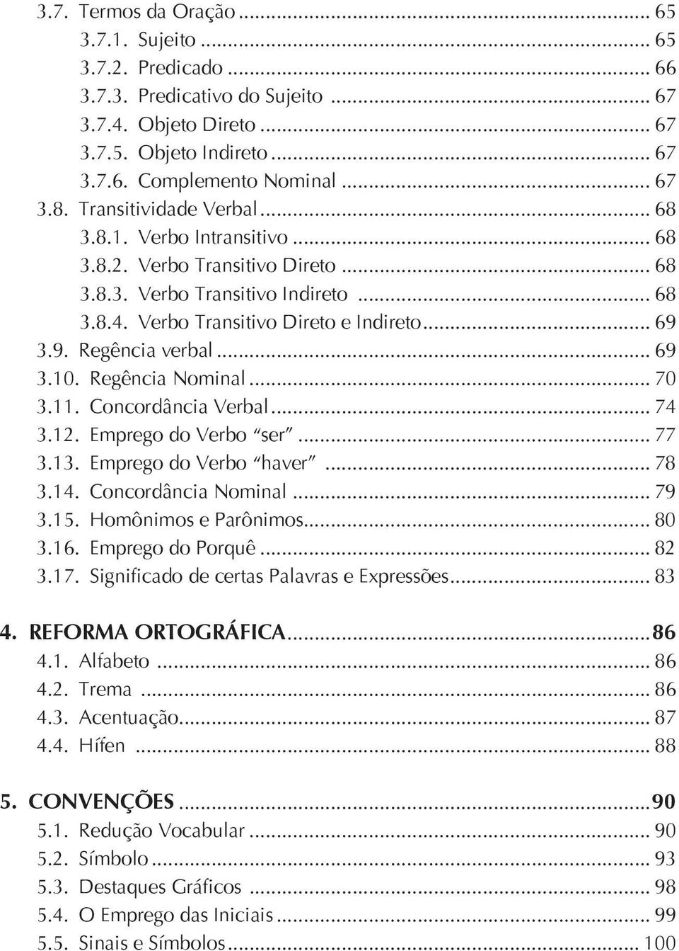 3.9. Regência verbal... 69 3.10. Regência Nominal... 70 3.11. Concordância Verbal... 74 3.12. Emprego do Verbo ser... 77 3.13. Emprego do Verbo haver... 78 3.14. Concordância Nominal... 79 3.15.