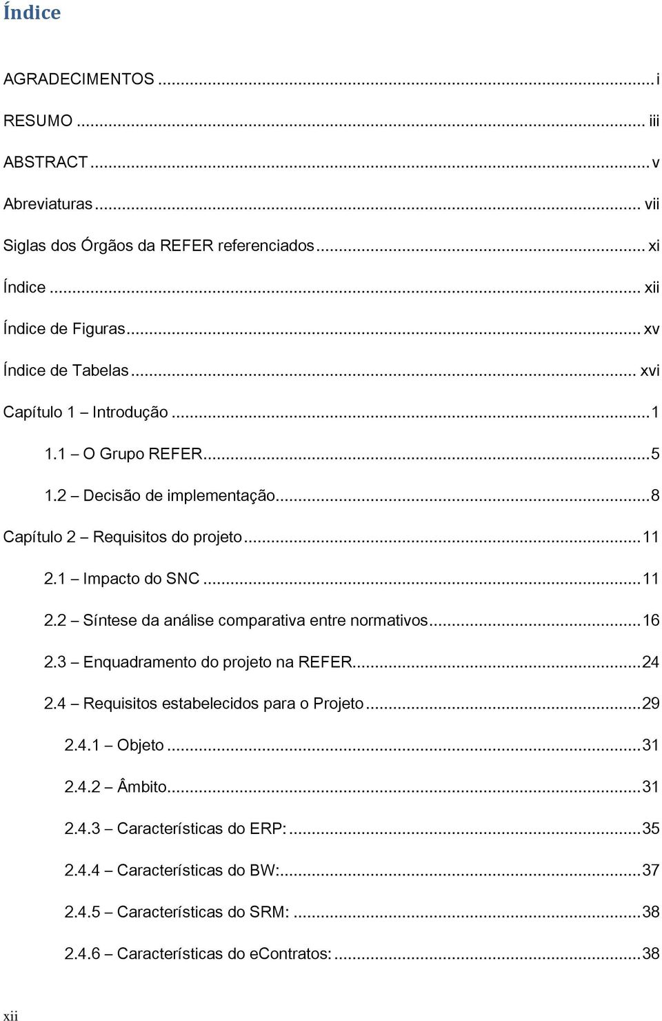 1 Impacto do SNC... 11 2.2 Síntese da análise comparativa entre normativos... 16 2.3 Enquadramento do projeto na REFER... 24 2.4 Requisitos estabelecidos para o Projeto.