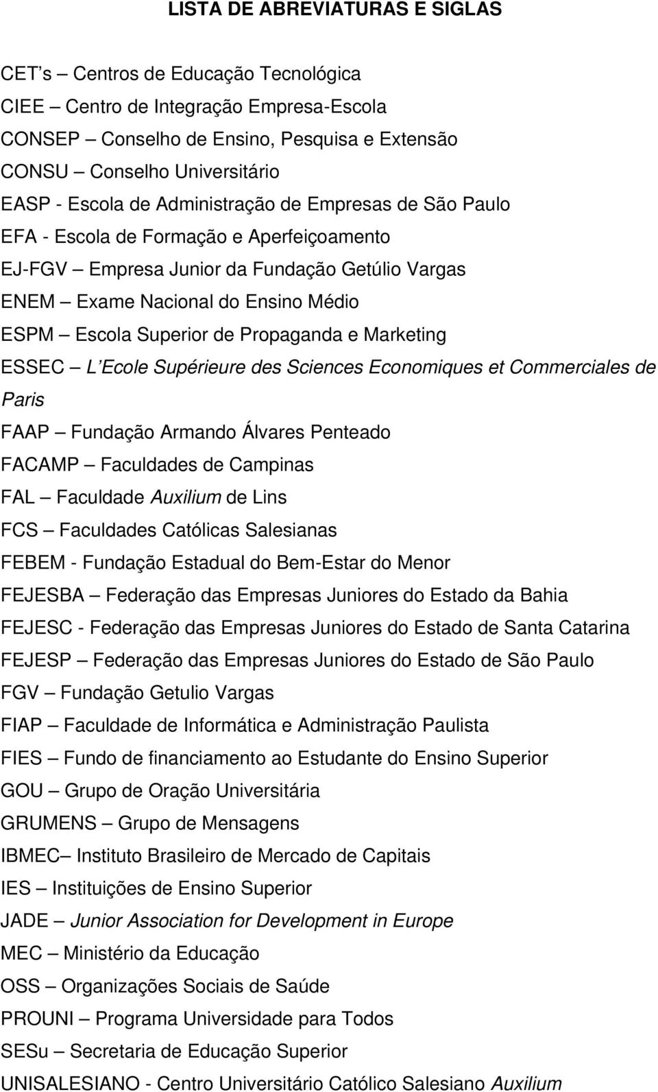 de Propaganda e Marketing ESSEC L Ecole Supérieure des Sciences Economiques et Commerciales de Paris FAAP Fundação Armando Álvares Penteado FACAMP Faculdades de Campinas FAL Faculdade Auxilium de