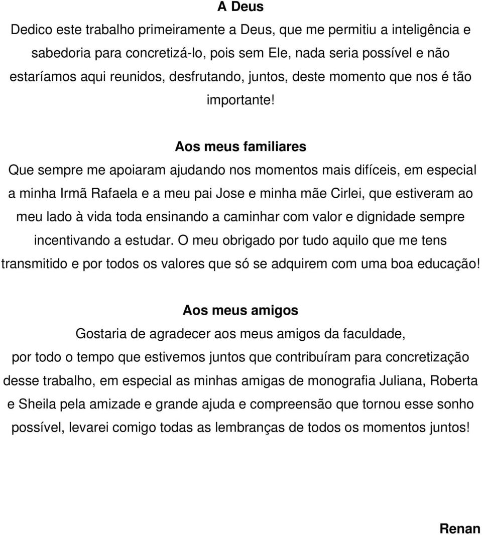 Aos meus familiares Que sempre me apoiaram ajudando nos momentos mais difíceis, em especial a minha Irmã Rafaela e a meu pai Jose e minha mãe Cirlei, que estiveram ao meu lado à vida toda ensinando a