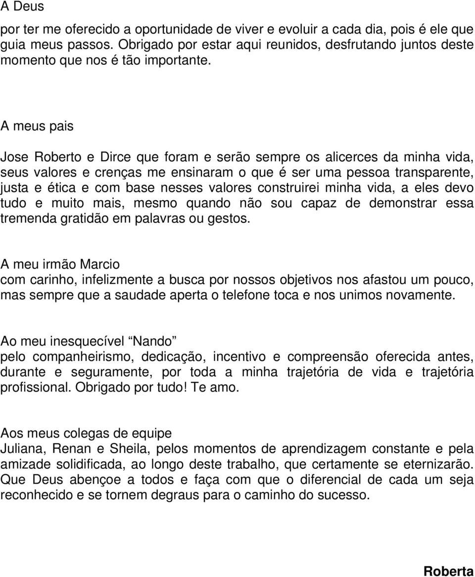 A meus pais Jose Roberto e Dirce que foram e serão sempre os alicerces da minha vida, seus valores e crenças me ensinaram o que é ser uma pessoa transparente, justa e ética e com base nesses valores