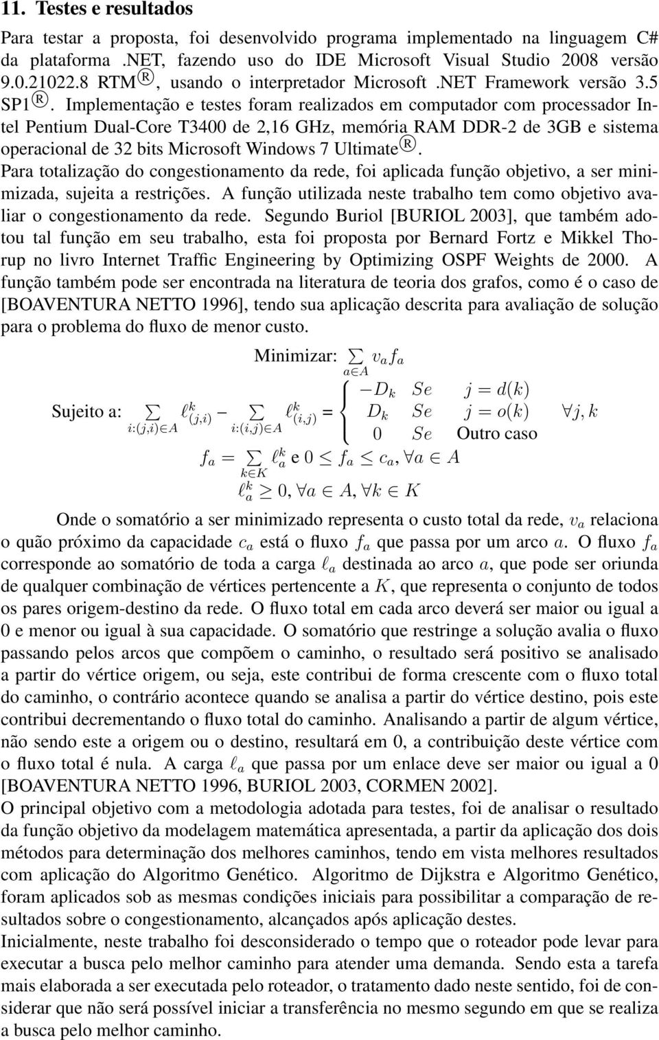 Implementação e testes foram realizados em computador com processador Intel Pentium Dual-Core T3400 de 2,16 GHz, memória RAM DDR-2 de 3GB e sistema operacional de 32 bits Microsoft Windows 7 Ultimate