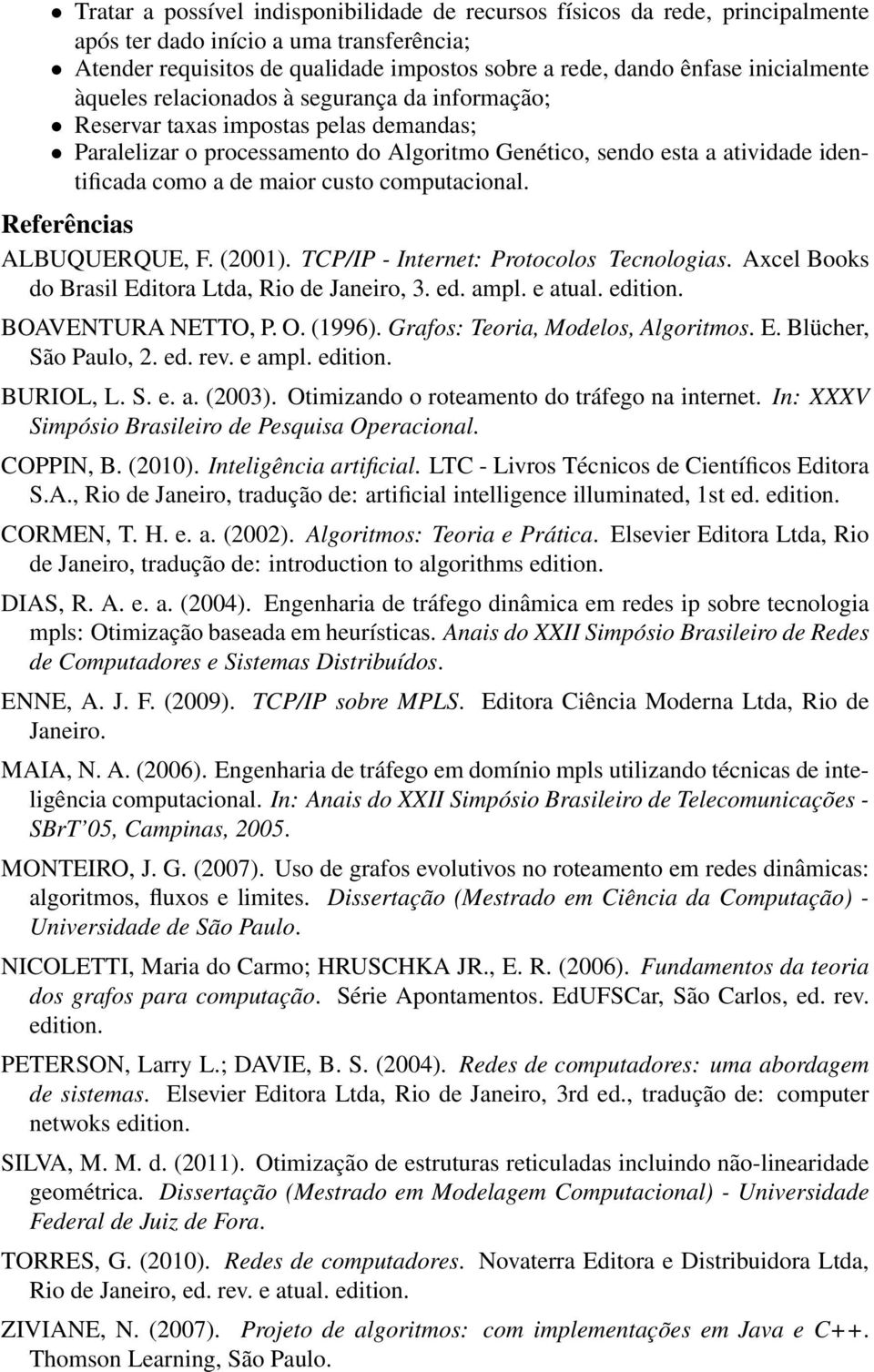 maior custo computacional. Referências ALBUQUERQUE, F. (2001). TCP/IP - Internet: Protocolos Tecnologias. Axcel Books do Brasil Editora Ltda, Rio de Janeiro, 3. ed. ampl. e atual. edition.
