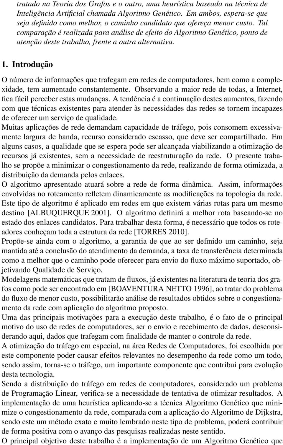 Tal comparação é realizada para análise de efeito do Algoritmo Genético, ponto de atenção deste trabalho, frente a outra alternativa. 1.