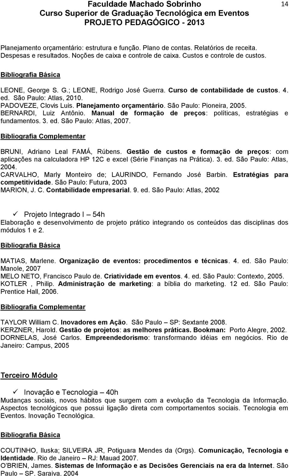 BERNARDI, Luiz Antônio. Manual de formação de preços: políticas, estratégias e fundamentos. 3. ed. São Paulo: Atlas, 2007. BRUNI, Adriano Leal FAMÁ, Rúbens.