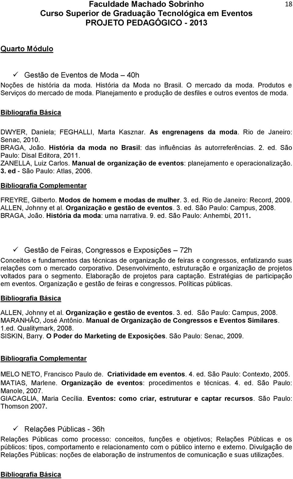 História da moda no Brasil: das influências às autorreferências. 2. ed. São Paulo: Disal Editora, 2011. ZANELLA, Luiz Carlos. Manual de organização de eventos: planejamento e operacionalização. 3.