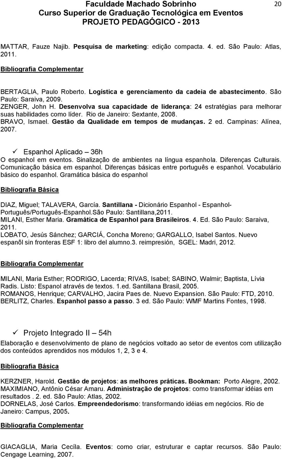 Gestão da Qualidade em tempos de mudanças. 2 ed. Campinas: Alínea, 2007. Espanhol Aplicado 36h O espanhol em eventos. Sinalização de ambientes na língua espanhola. Diferenças Culturais.