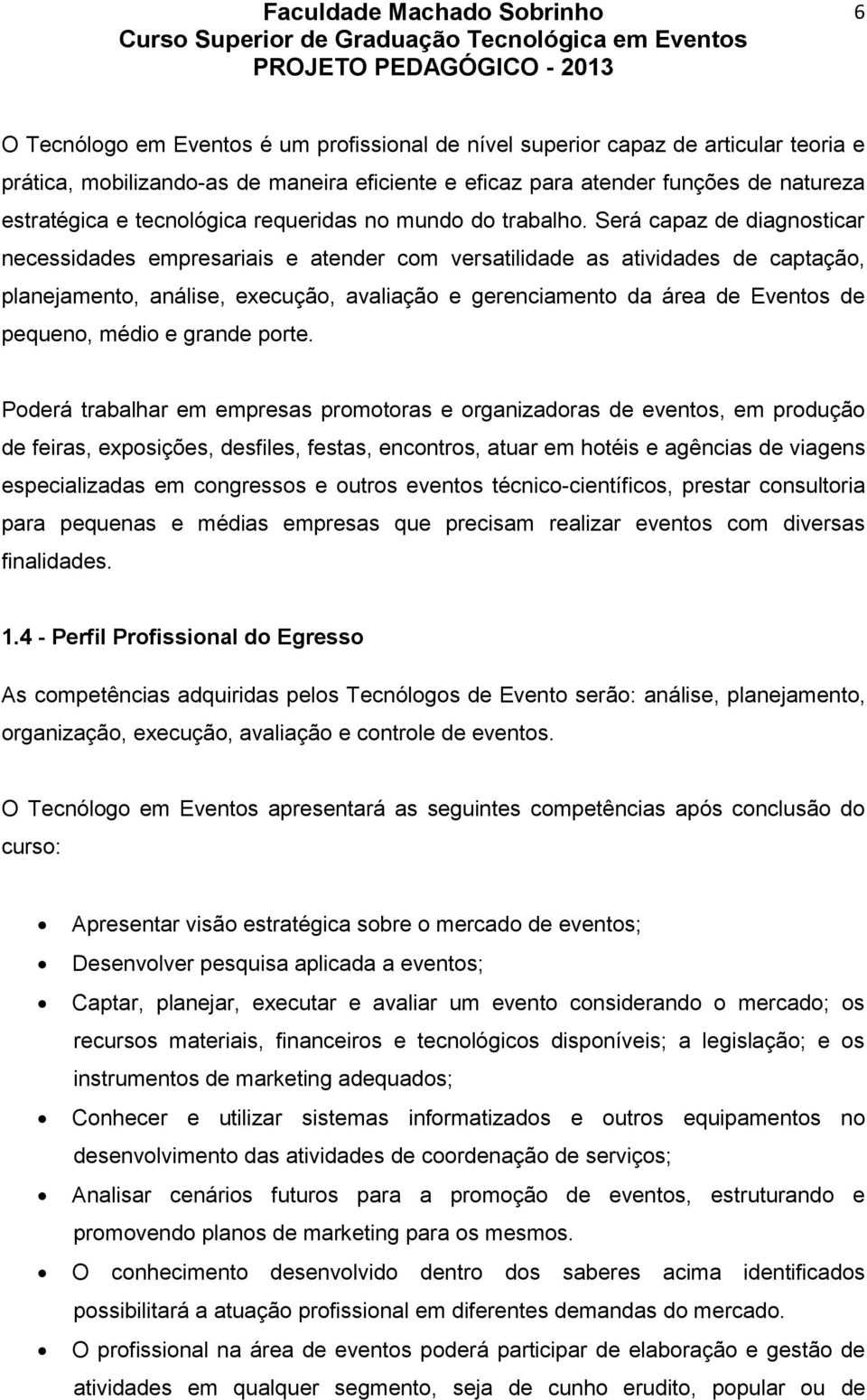 Será capaz de diagnosticar necessidades empresariais e atender com versatilidade as atividades de captação, planejamento, análise, execução, avaliação e gerenciamento da área de Eventos de pequeno,