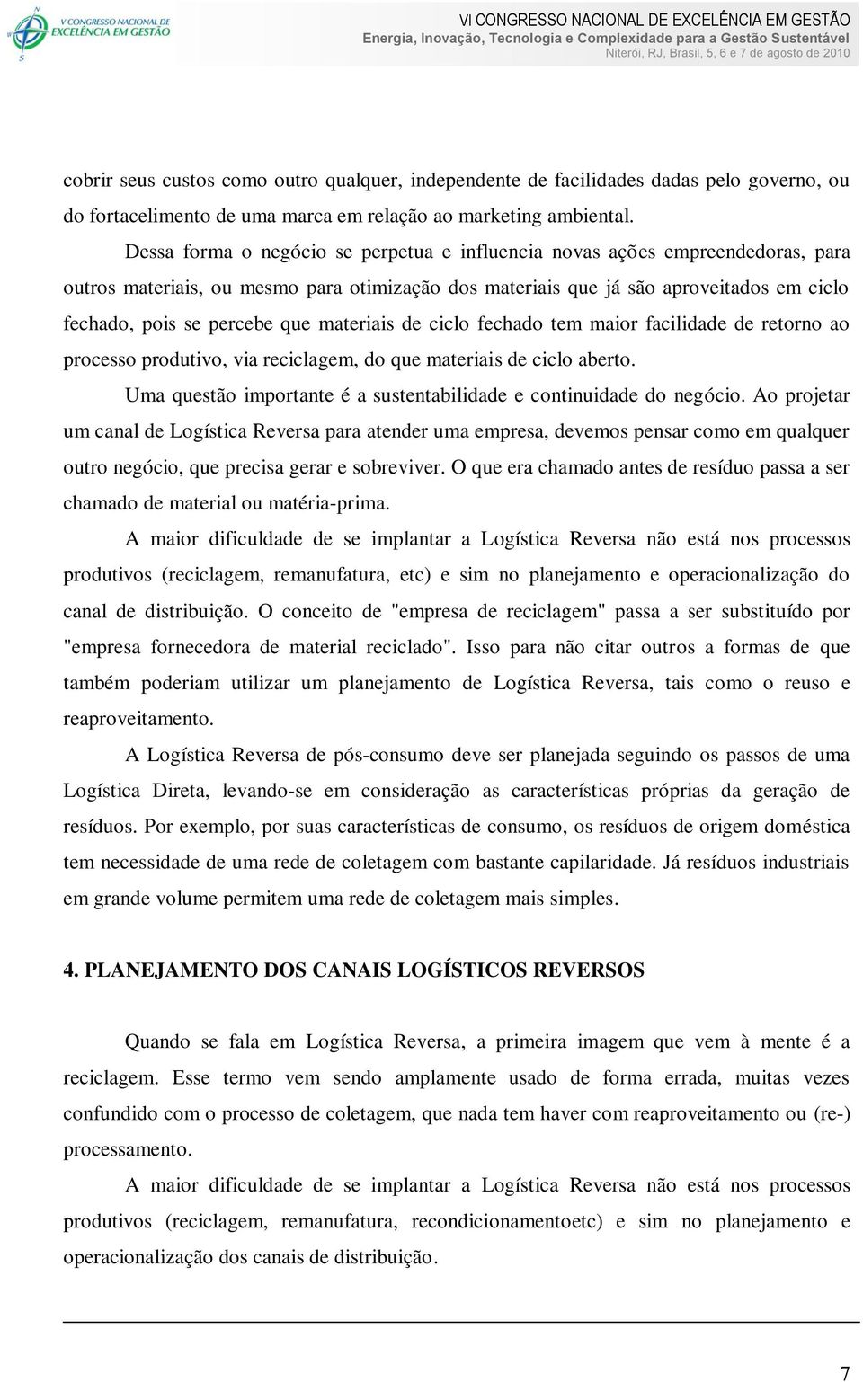 materiais de ciclo fechado tem maior facilidade de retorno ao processo produtivo, via reciclagem, do que materiais de ciclo aberto.