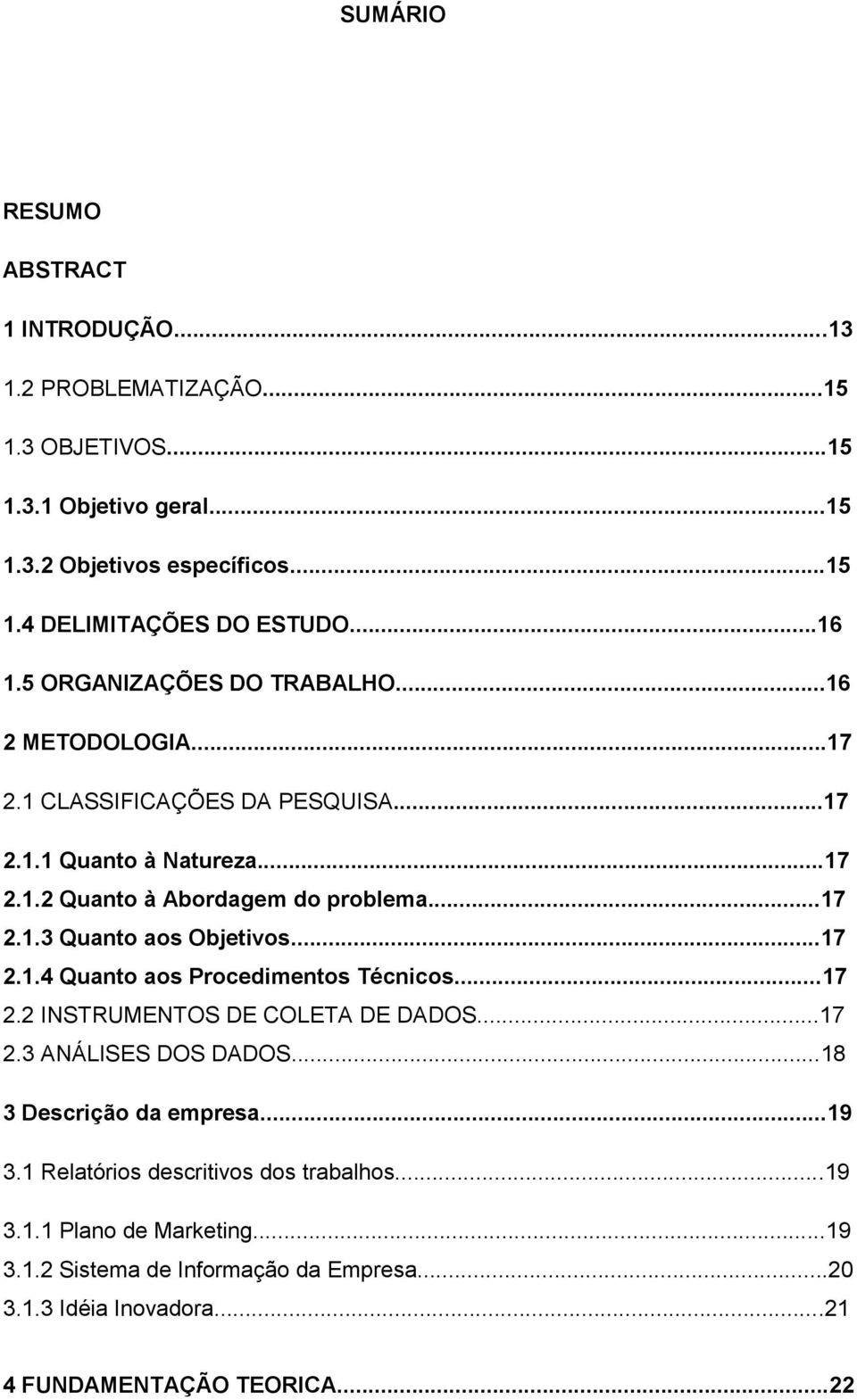 ..17 2.1.4 Quanto aos Procedimentos Técnicos...17 2.2 INSTRUMENTOS DE COLETA DE DADOS...17 2.3 ANÁLISES DOS DADOS...18 3 Descrição da empresa...19 3.