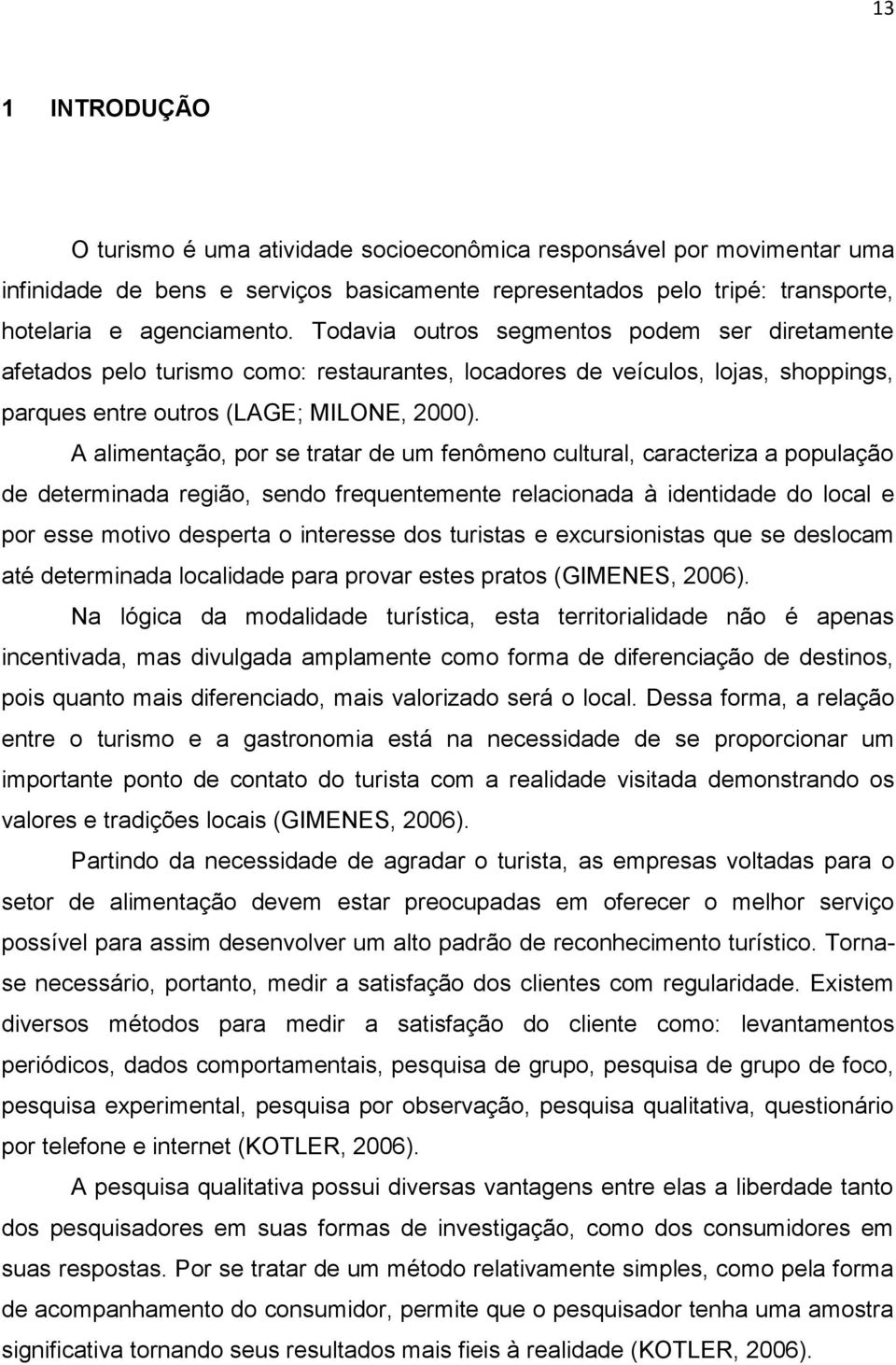 A alimentação, por se tratar de um fenômeno cultural, caracteriza a população de determinada região, sendo frequentemente relacionada à identidade do local e por esse motivo desperta o interesse dos