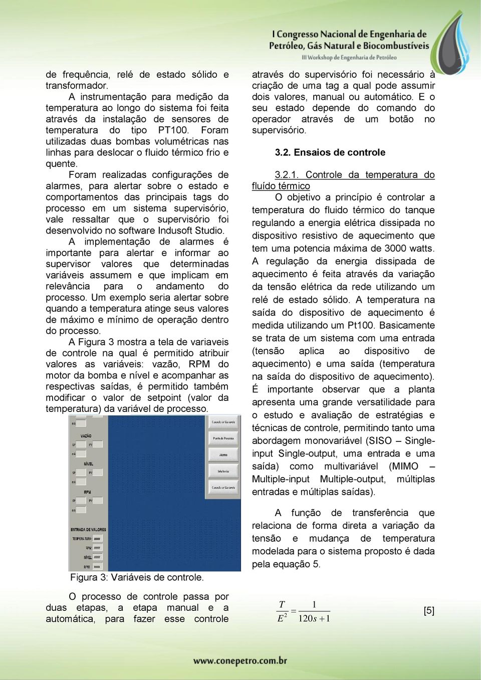 Foram realizadas configurações de alarmes, para alertar sobre o estado e comportamentos das principais tags do processo em um sistema supervisório, vale ressaltar que o supervisório foi desenvolvido