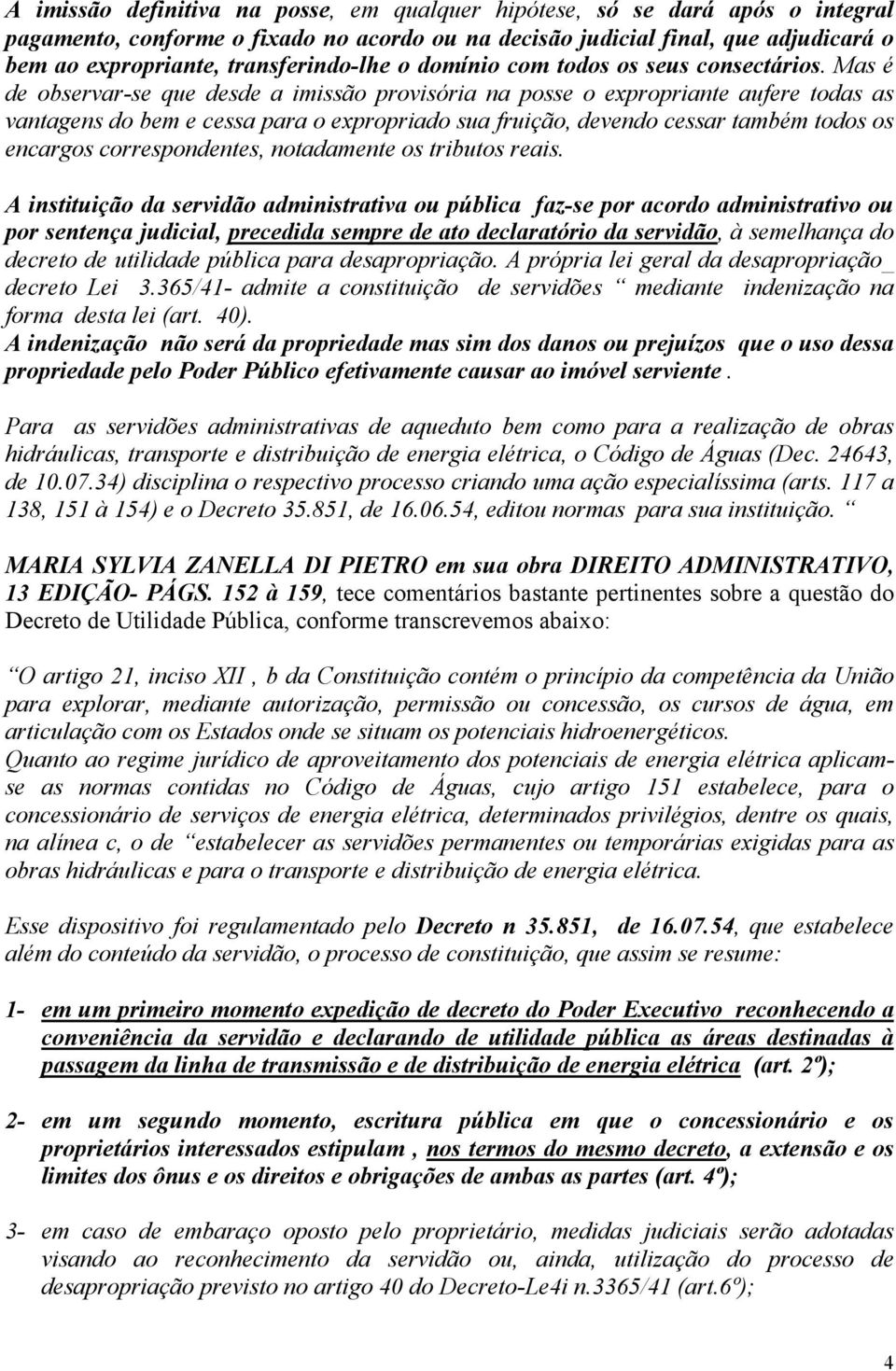 Mas é de observar-se que desde a imissão provisória na posse o expropriante aufere todas as vantagens do bem e cessa para o expropriado sua fruição, devendo cessar também todos os encargos