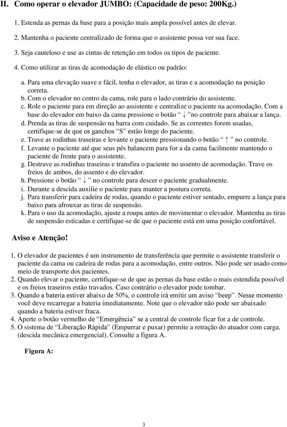 Para uma elevação suave e fácil, tenha o elevador, as tiras e a acomodação na posição correta. b. Com o elevador no centro da cama, role para o lado contrário do assistente. c. Role o paciente para em direção ao assistente e centralize o paciente na acomodação.