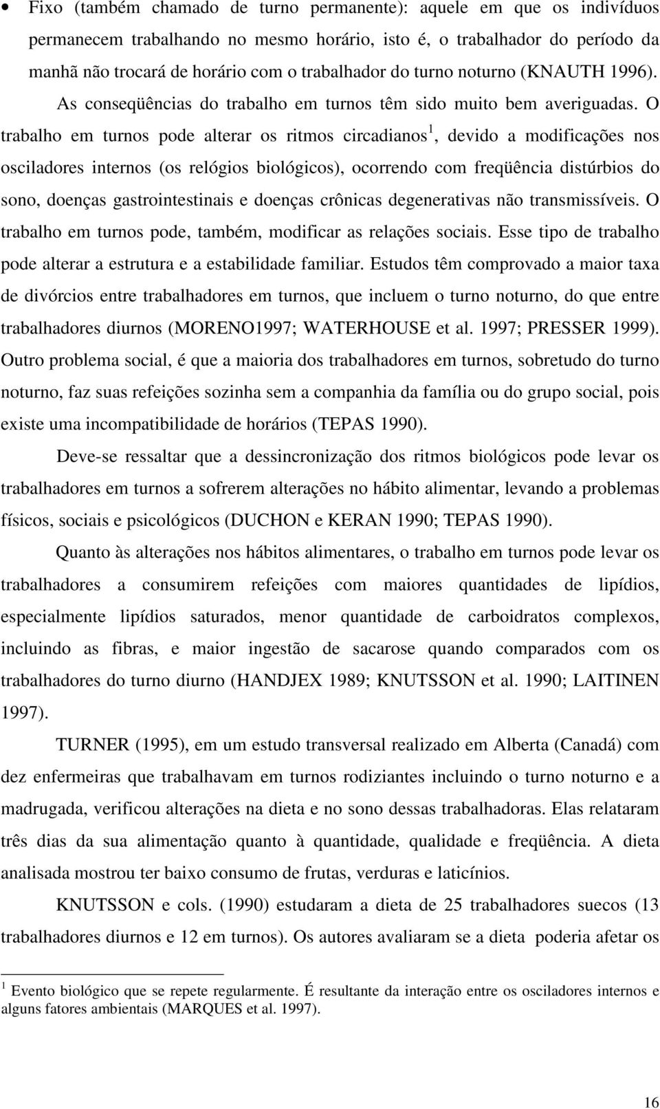 O trabalho em turnos pode alterar os ritmos circadianos 1, devido a modificações nos osciladores internos (os relógios biológicos), ocorrendo com freqüência distúrbios do sono, doenças