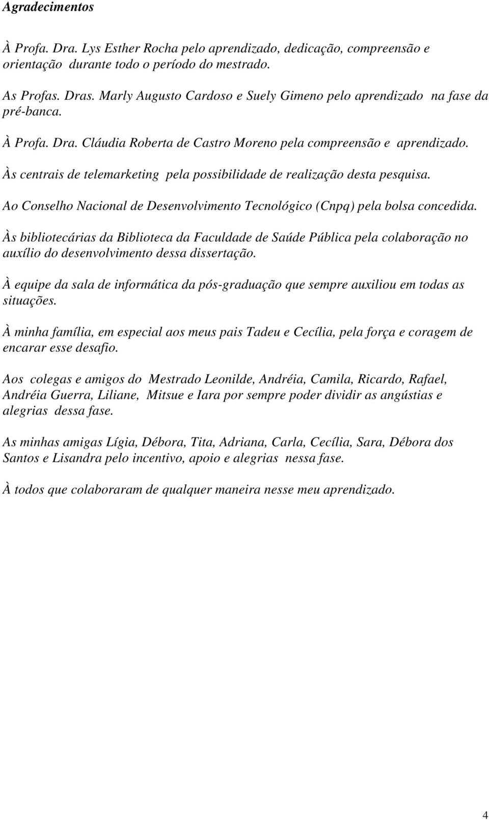 Às centrais de telemarketing pela possibilidade de realização desta pesquisa. Ao Conselho Nacional de Desenvolvimento Tecnológico (Cnpq) pela bolsa concedida.