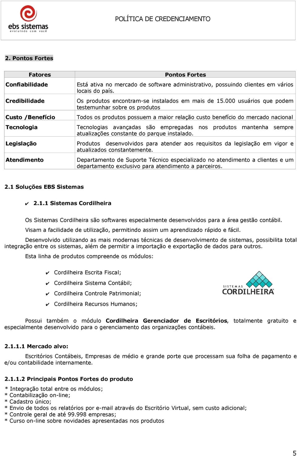 000 usuários que podem testemunhar sobre os produtos Todos os produtos possuem a maior relação custo benefício do mercado nacional Tecnologias avançadas são empregadas nos produtos mantenha sempre