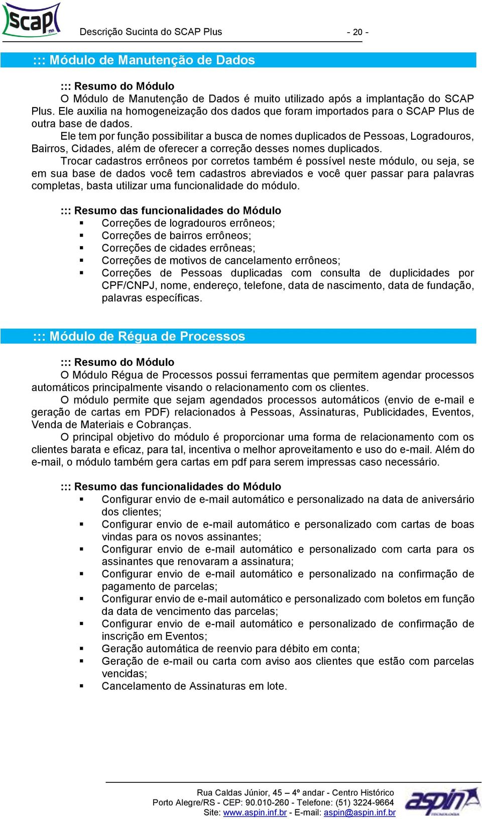 Ele tem por função possibilitar a busca de nomes duplicados de Pessoas, Logradouros, Bairros, Cidades, além de oferecer a correção desses nomes duplicados.