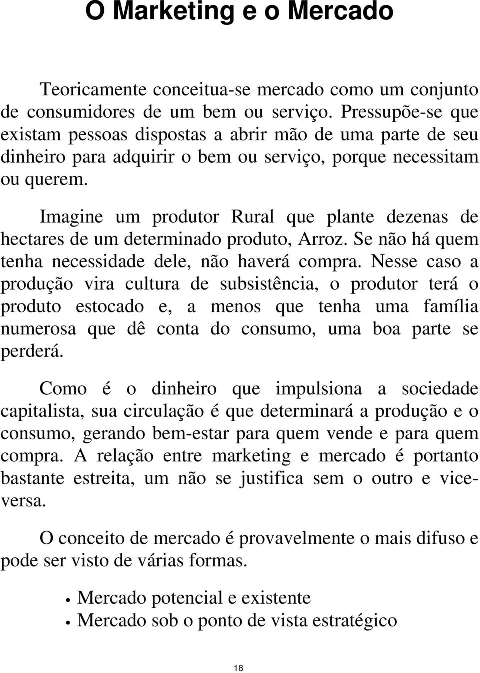 Imagine um produtor Rural que plante dezenas de hectares de um determinado produto, Arroz. Se não há quem tenha necessidade dele, não haverá compra.