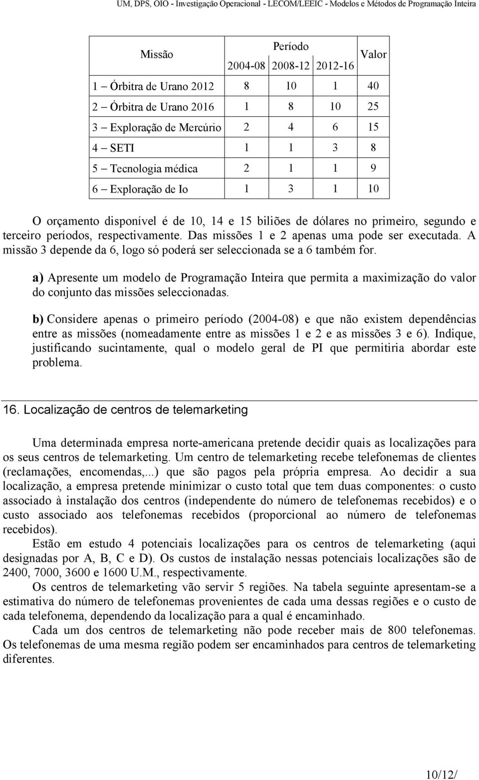 A missão 3 depende da 6, logo só poderá ser seleccionada se a 6 também for. a) Apresente um modelo de Programação Inteira que permita a maximização do valor do conjunto das missões seleccionadas.