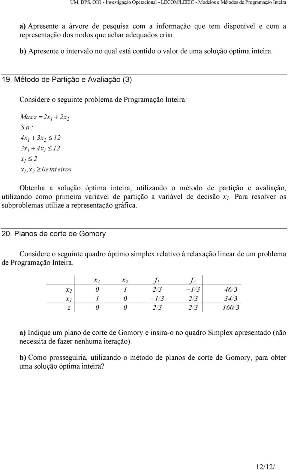 a : 4x + 3x 3x + 4x x 2 x,x 2 2 2 2 2 0eint eiros Obtenha a solução óptima inteira, utilizando o método de partição e avaliação, utilizando como primeira variável de partição a variável de decisão x.