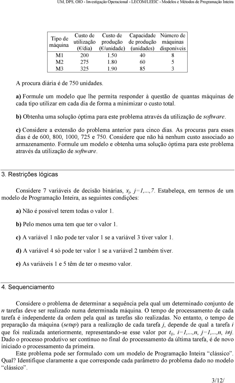 b) Obtenha uma solução óptima para este problema através da utilização de software. c) Considere a extensão do problema anterior para cinco dias.