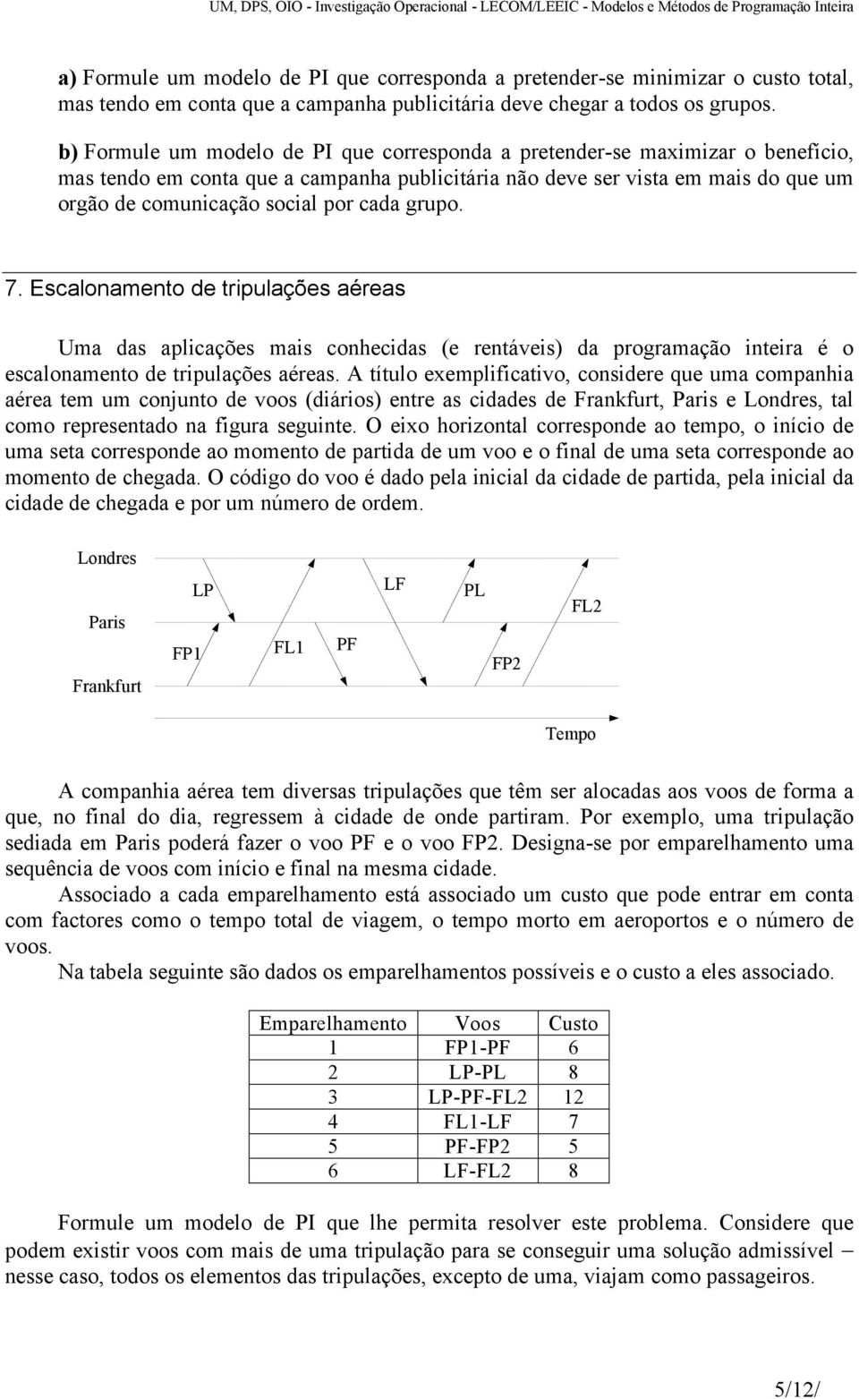 cada grupo. 7. Escalonamento de tripulações aéreas Uma das aplicações mais conhecidas (e rentáveis) da programação inteira é o escalonamento de tripulações aéreas.